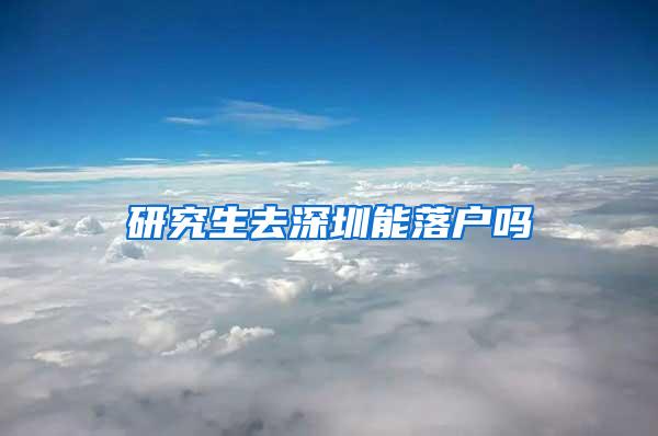 研究生去深圳能落户吗