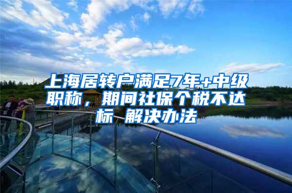 上海居转户满足7年+中级职称，期间社保个税不达标 解决办法