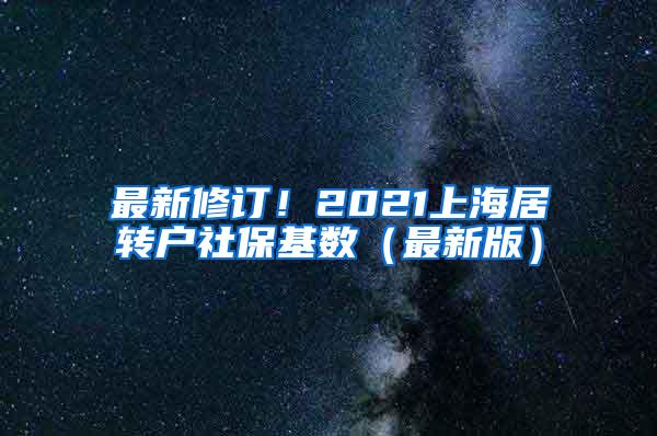 最新修订！2021上海居转户社保基数（最新版）