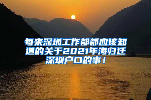 每来深圳工作都都应该知道的关于2021年海归迁深圳户口的事！