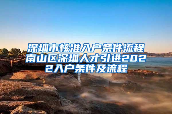 深圳市核准入户条件流程南山区深圳人才引进2022入户条件及流程