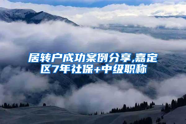 居转户成功案例分享,嘉定区7年社保+中级职称