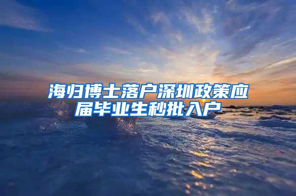 海归博士落户深圳政策应届毕业生秒批入户