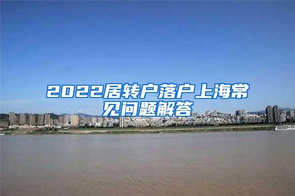 2022居转户落户上海常见问题解答