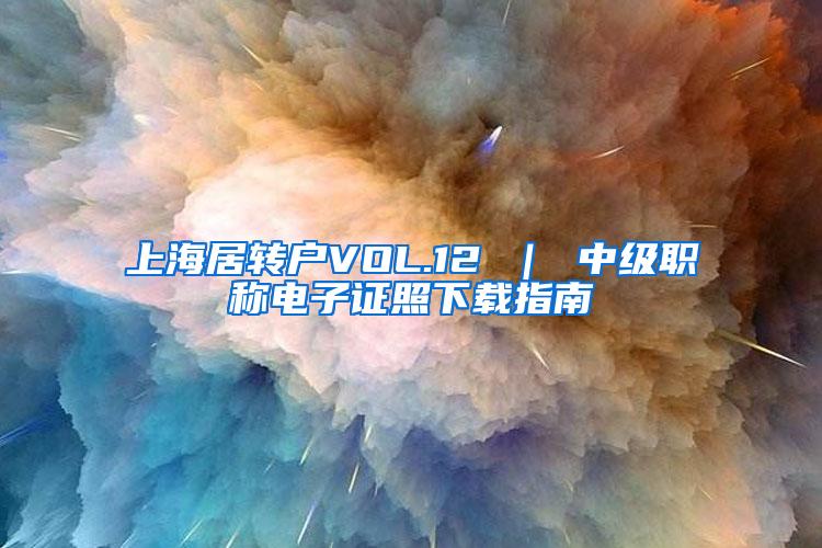 上海居转户VOL.12 ｜ 中级职称电子证照下载指南