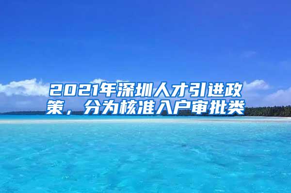 2021年深圳人才引进政策，分为核准入户审批类