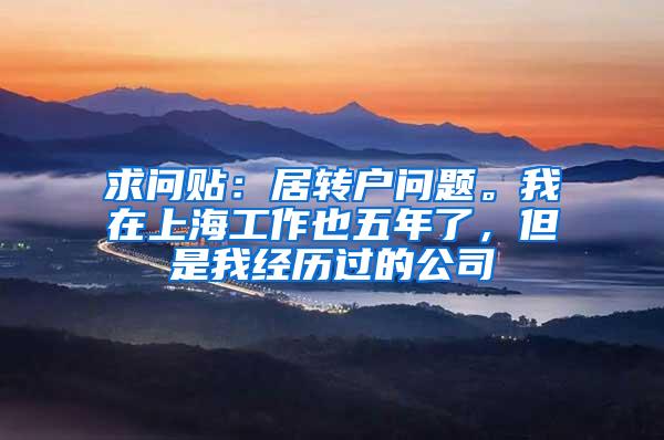 求问贴：居转户问题。我在上海工作也五年了，但是我经历过的公司