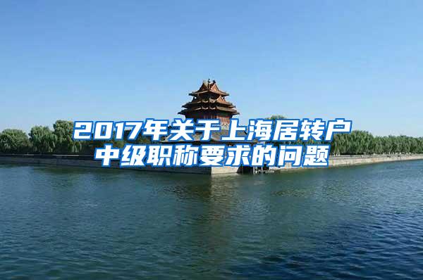 2017年关于上海居转户中级职称要求的问题