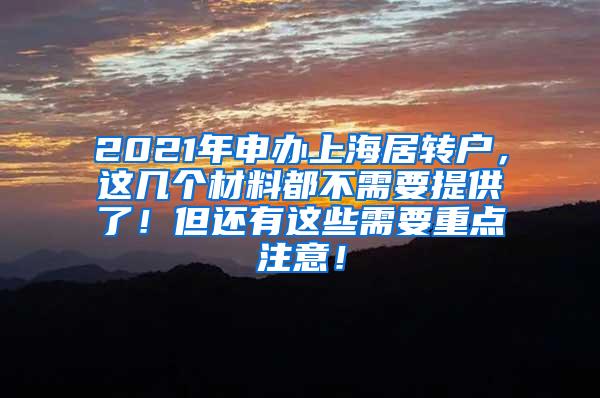 2021年申办上海居转户，这几个材料都不需要提供了！但还有这些需要重点注意！