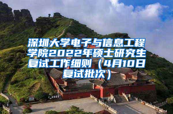 深圳大学电子与信息工程学院2022年硕士研究生复试工作细则（4月10日复试批次）