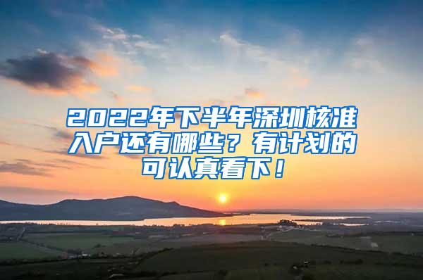2022年下半年深圳核准入户还有哪些？有计划的可认真看下！