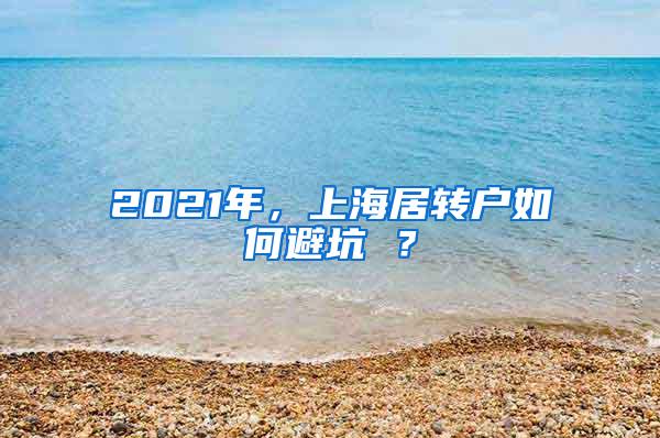 2021年，上海居转户如何避坑 ？