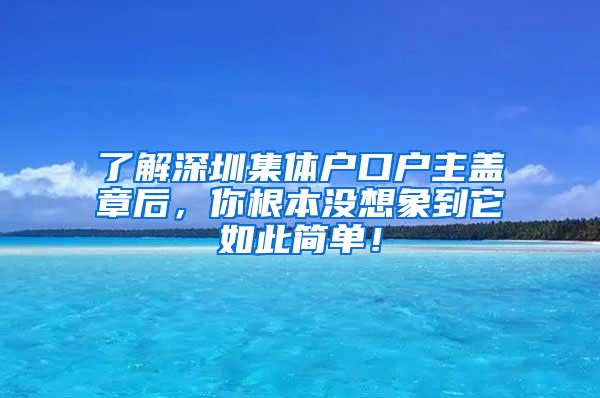 了解深圳集体户口户主盖章后，你根本没想象到它如此简单！