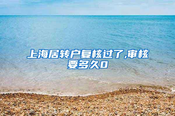 上海居转户复核过了,审核要多久0