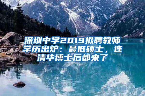 深圳中学2019拟聘教师学历出炉：最低硕士，连清华博士后都来了