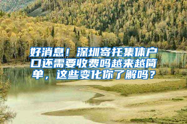 好消息！深圳寄托集体户口还需要收费吗越来越简单，这些变化你了解吗？