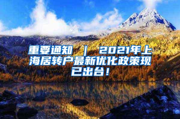 重要通知 ｜ 2021年上海居转户最新优化政策现已出台！