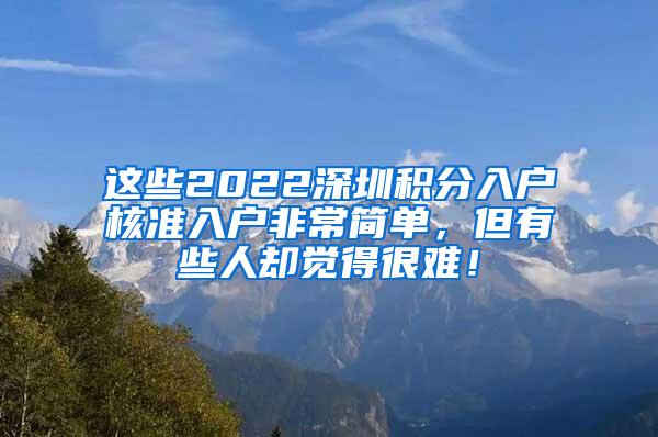 这些2022深圳积分入户核准入户非常简单，但有些人却觉得很难！