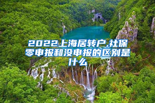 2022上海居转户,社保零申报和没申报的区别是什么