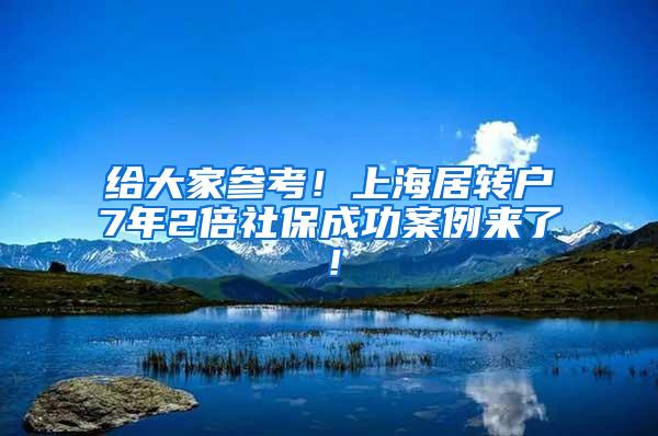 给大家参考！上海居转户7年2倍社保成功案例来了！