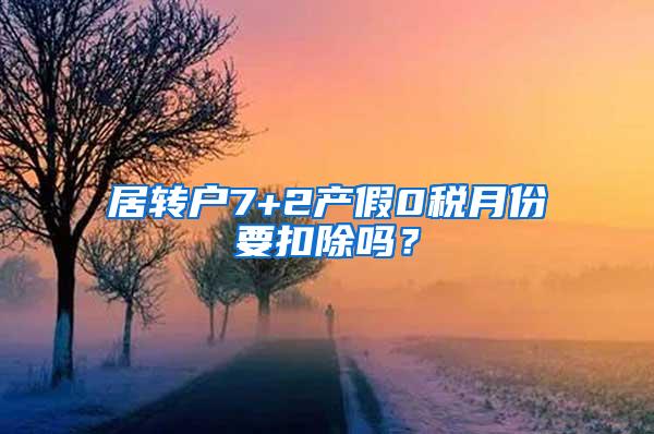 居转户7+2产假0税月份要扣除吗？