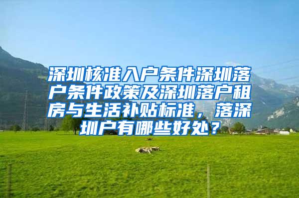 深圳核准入户条件深圳落户条件政策及深圳落户租房与生活补贴标准，落深圳户有哪些好处？