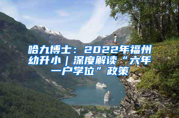 哈九博士：2022年福州幼升小｜深度解读“六年一户学位”政策