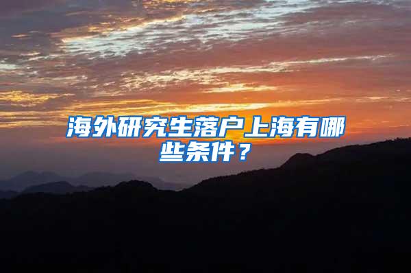 海外研究生落户上海有哪些条件？