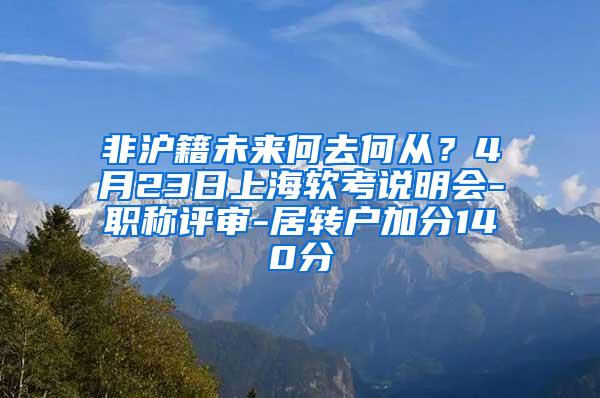 非沪籍未来何去何从？4月23日上海软考说明会-职称评审-居转户加分140分