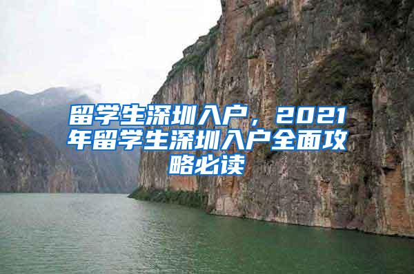 留学生深圳入户，2021年留学生深圳入户全面攻略必读