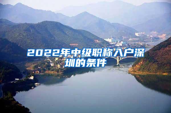 2022年中级职称入户深圳的条件