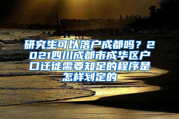 研究生可以落户成都吗？2021四川成都市成华区户口迁徙需要知足的程序是怎样划定的