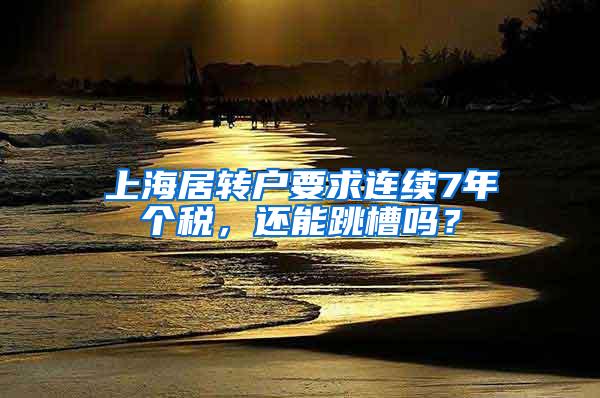 上海居转户要求连续7年个税，还能跳槽吗？