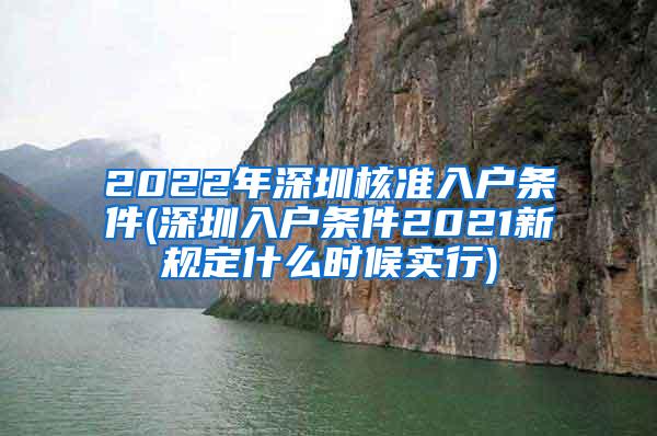 2022年深圳核准入户条件(深圳入户条件2021新规定什么时候实行)