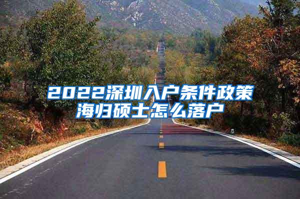 2022深圳入户条件政策海归硕士怎么落户