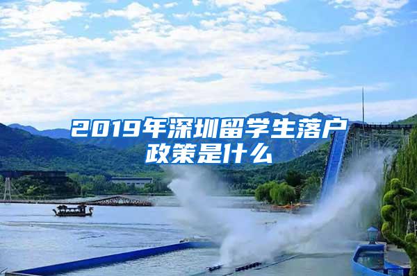 2019年深圳留学生落户政策是什么