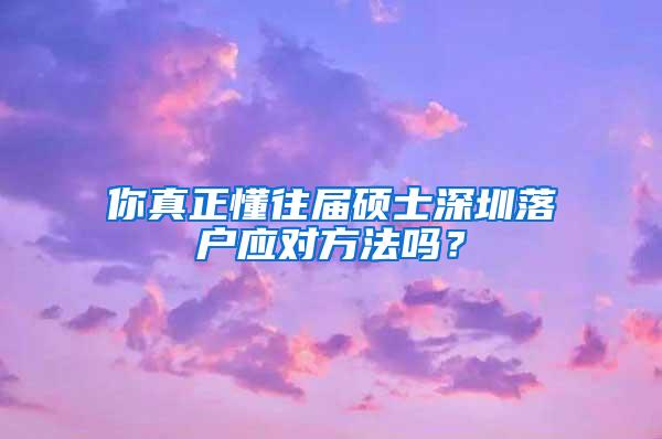 你真正懂往届硕士深圳落户应对方法吗？