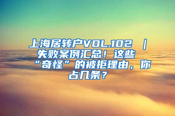 上海居转户VOL.102 ｜ 失败案例汇总！这些“奇怪”的被拒理由，你占几条？