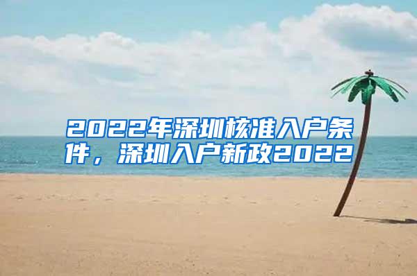 2022年深圳核准入户条件，深圳入户新政2022