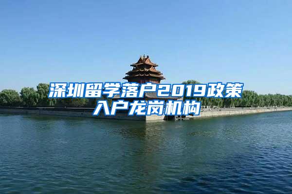 深圳留学落户2019政策入户龙岗机构