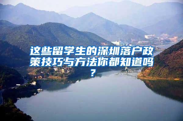 这些留学生的深圳落户政策技巧与方法你都知道吗？