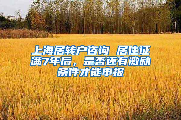 上海居转户咨询 居住证满7年后，是否还有激励条件才能申报