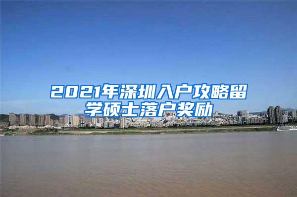 2021年深圳入户攻略留学硕士落户奖励