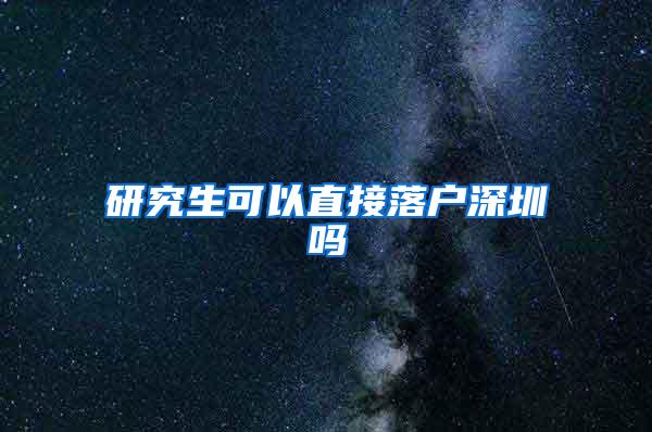 研究生可以直接落户深圳吗