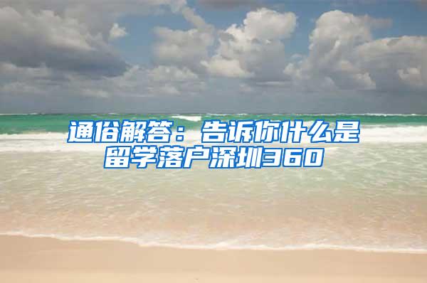 通俗解答：告诉你什么是留学落户深圳360