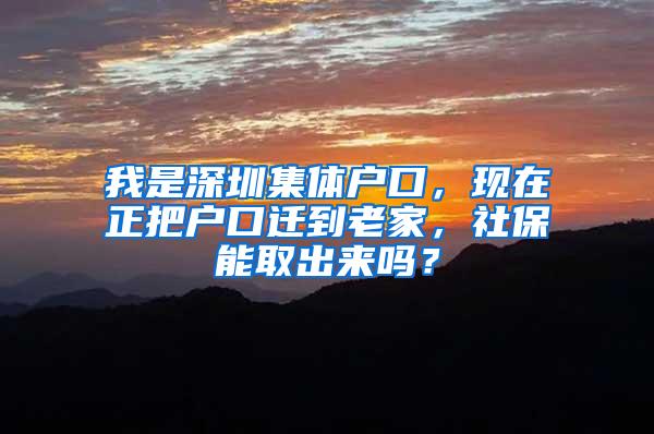 我是深圳集体户口，现在正把户口迁到老家，社保能取出来吗？