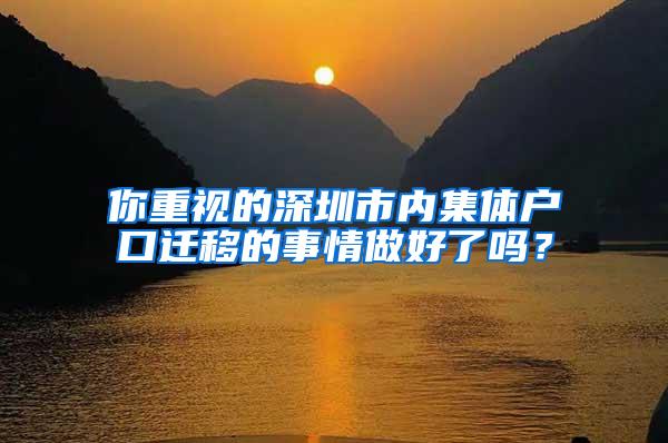 你重视的深圳市内集体户口迁移的事情做好了吗？