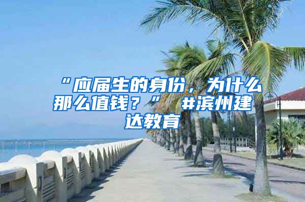 “应届生的身份，为什么那么值钱？” #滨州建达教育