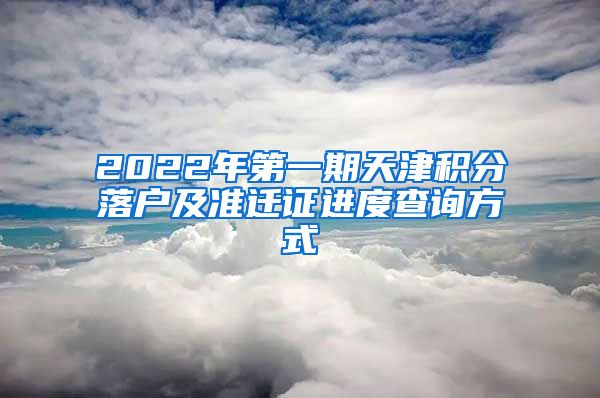 2022年第一期天津积分落户及准迁证进度查询方式