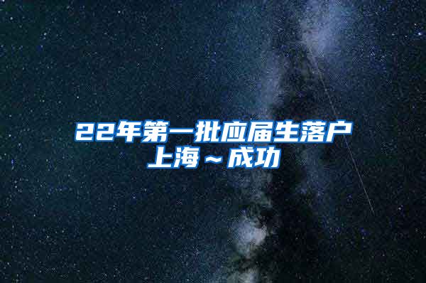 22年第一批应届生落户上海～成功